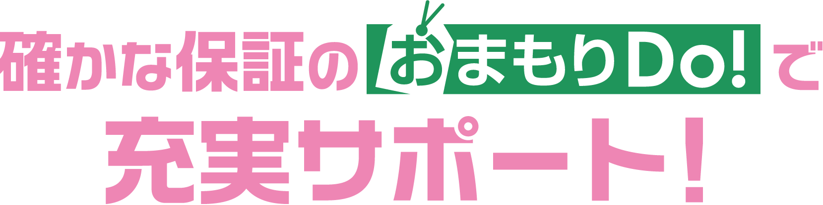 確かな保証のおまもりDo！で充実サポート！