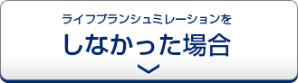 ライフプランシミュレーションをしなかった場合