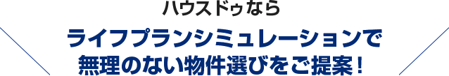 ハウスドゥならライフプランシミュレーションで無理のない物件選びをご提案！