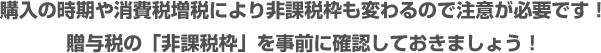 購入の時期や消費税増税により非課税枠も変わるので注意が必要です！贈与税の「非課税枠」を事前に確認しておきましょう！