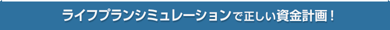 ライフプランシミュレーションで正しい資金計画！