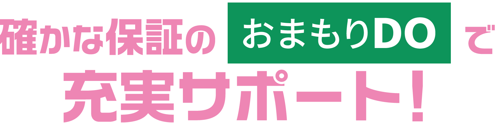 確かな保証のおまもりDOで充実サポート！