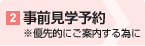 2事前見学予約※優先的にご案内する為に