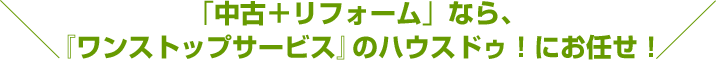 「中古＋リフォーム」なら、ワンストップサービスのハウスドゥにお任せ！