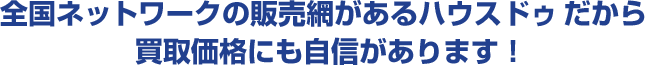 全国ネットワークの販売網があるハウスドゥだから買取価格にも自信があります！