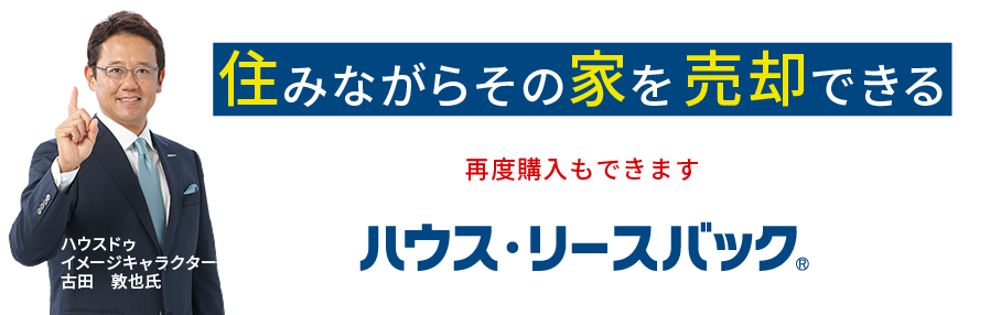 住みながら自宅を売却できる！ハウス・リースバックをご存知ですか？