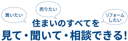 住まいのすべてを見て・聞いて・相談できる！