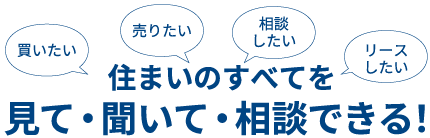 住まいのすべてを見て・聞いて・相談できる！